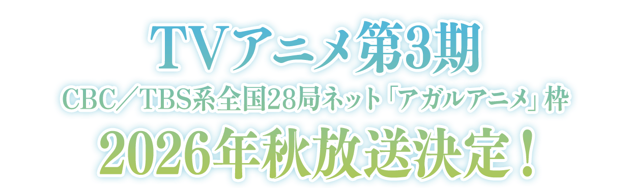 TVアニメ第3期
CBC／TBS系全国28局ネット「アガルアニメ」枠
2026年秋放送決定！