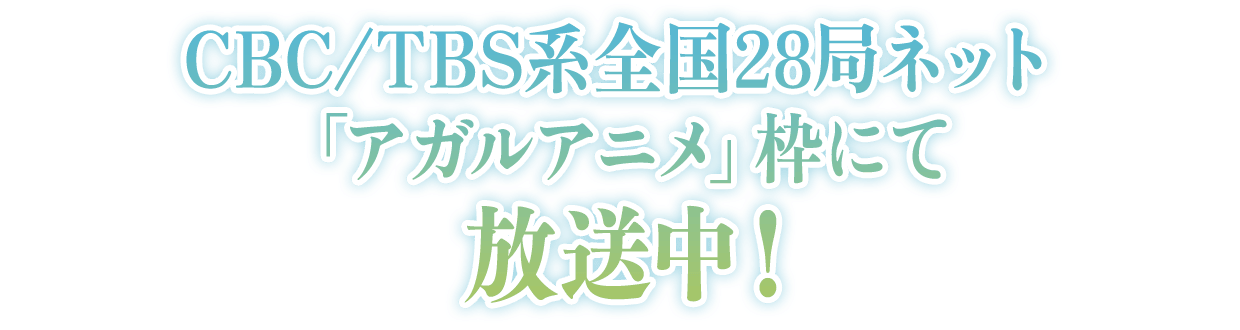 
CBC/TBS系全国28局ネット「アガルアニメ」枠にて放送中！
